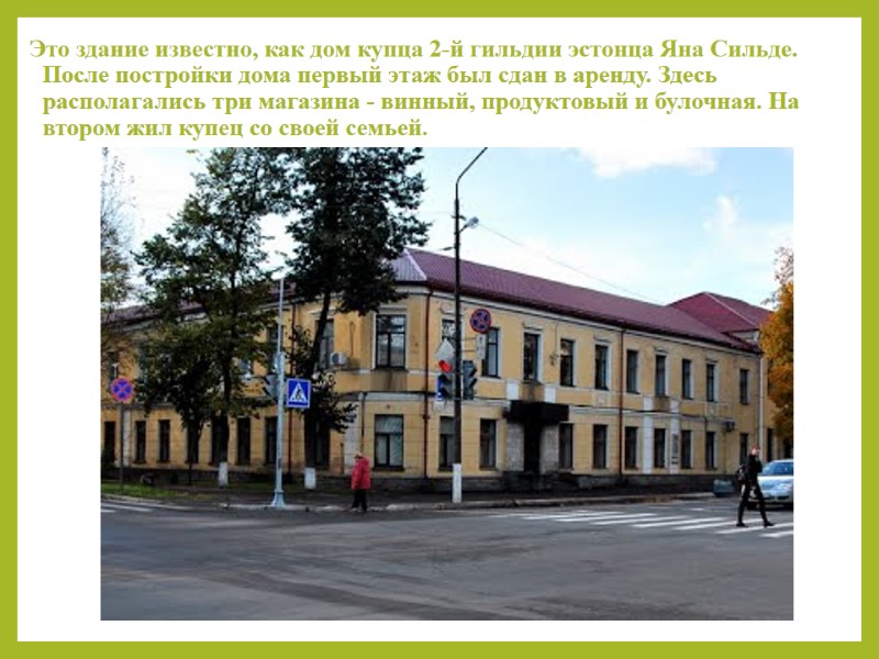 Это здание известно, как дом купца 2-й гильдии эстонца Яна Сильде. После постройки дома